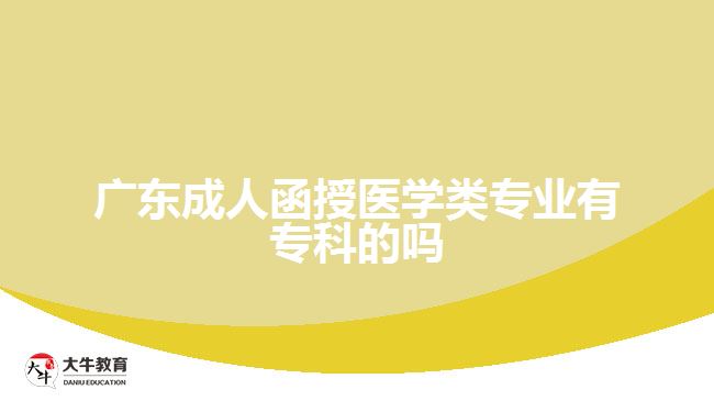 廣東成人函授醫(yī)學(xué)類專業(yè)有專科的嗎