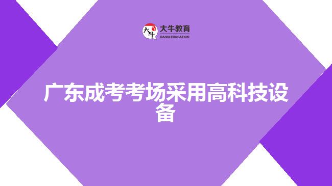 廣東成考考場(chǎng)采用高科技設(shè)備