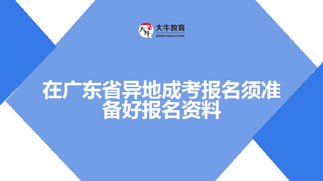 在廣東省異地成考報名須準備好報名資料