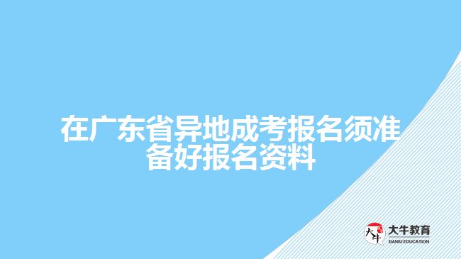 廣東省異地成考報(bào)名須準(zhǔn)備好報(bào)名資料