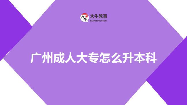 廣州成人大專怎么升本科