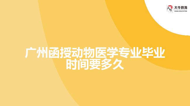 廣州函授動物醫(yī)學專業(yè)畢業(yè)時間要多久