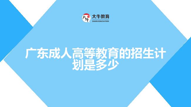 廣東成人高等教育的招生計(jì)劃是多少