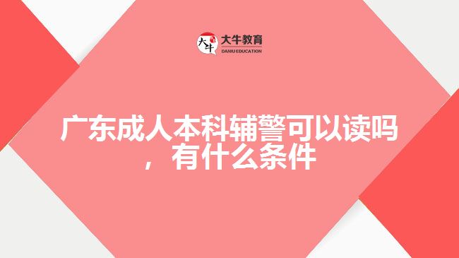 廣東成人本科輔警可以讀嗎，有什么條件