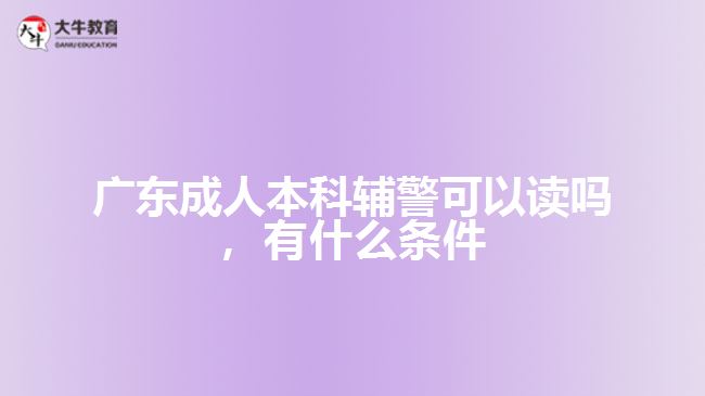 成人本科輔警可以讀嗎，有什么條件