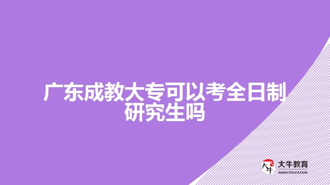 廣東成教大專可以考全日制研究生嗎