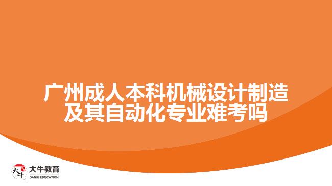 廣州成人本科機(jī)械設(shè)計制造及其自動化專業(yè)難考嗎