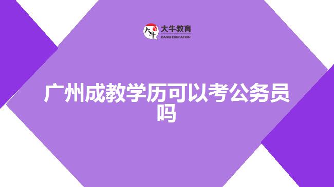 廣州成教學(xué)歷可以考公務(wù)員嗎