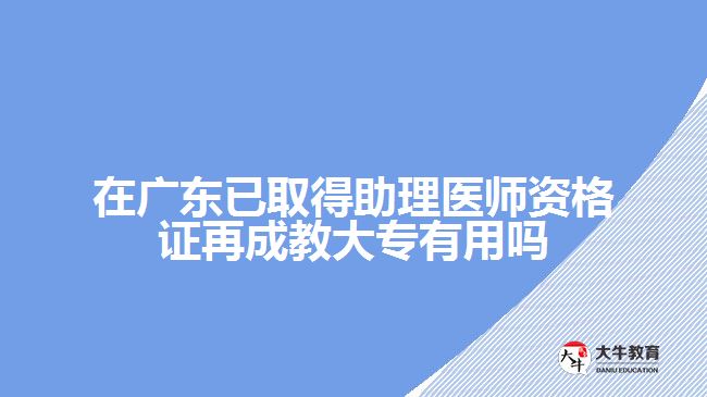 在廣東已取得助理醫(yī)師資格證再成教大專(zhuān)有用嗎