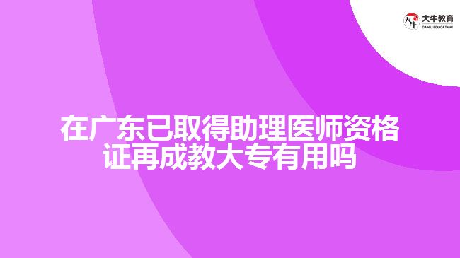 在廣東已取得助理醫(yī)師資格證再成教大專(zhuān)有用嗎