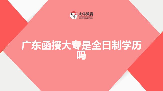 廣東函授大專是全日制學(xué)歷嗎