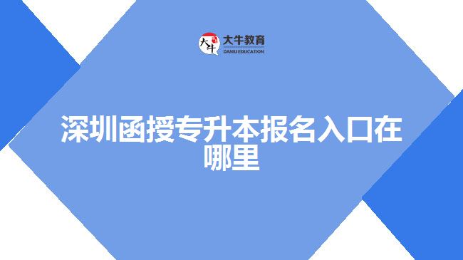 深圳函授專升本報(bào)名入口在哪里