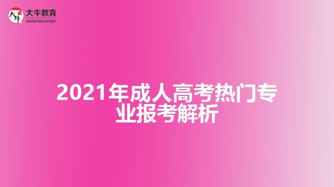 2021年成人高考熱門專業(yè)報(bào)考解析