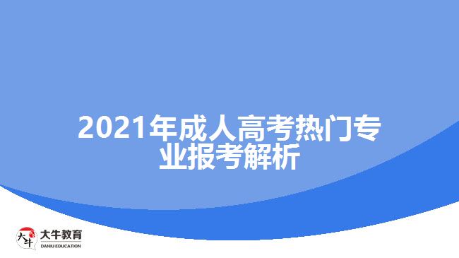 2021年成人高考熱門專業(yè)報(bào)考解析