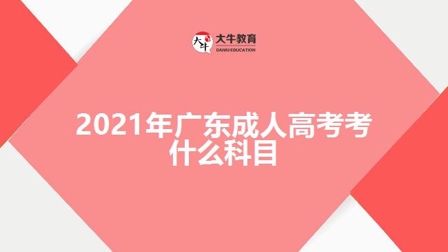 2021年廣東成人高考考什么科目