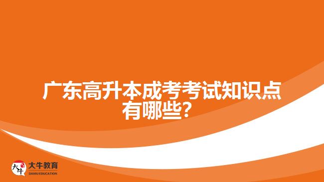 廣東高升本成考考試知識點有哪些？