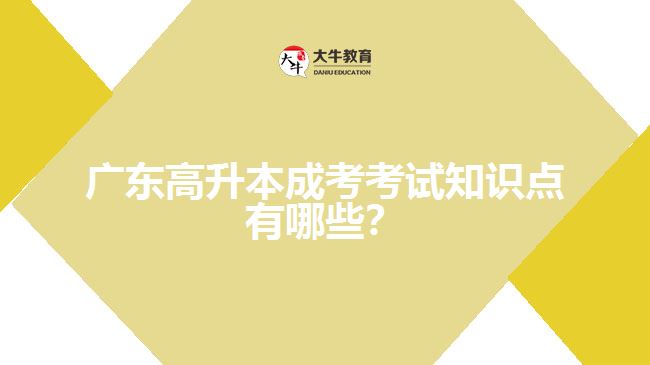 廣東高升本成考考試知識點(diǎn)有哪些？