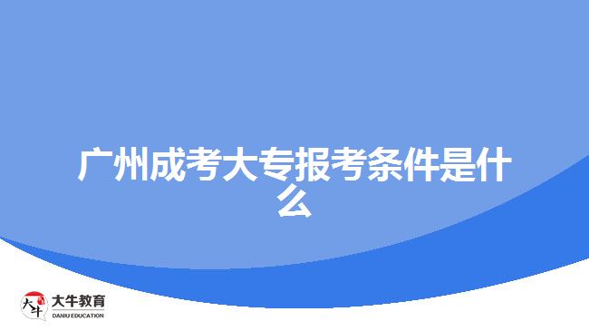 廣州成考大專報考條件是什么