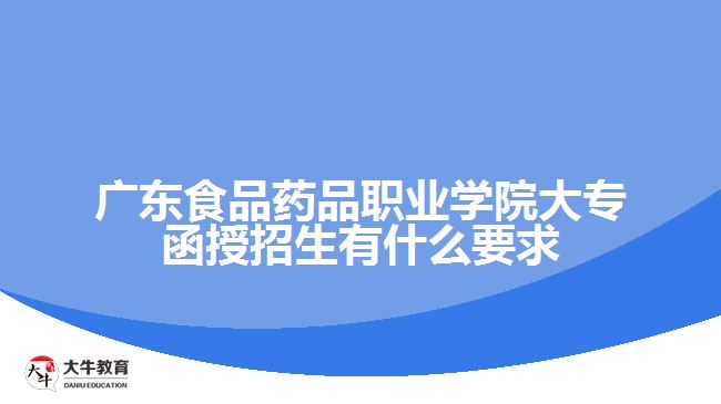 廣東食品藥品職業(yè)學院大專函授招生有什么要求