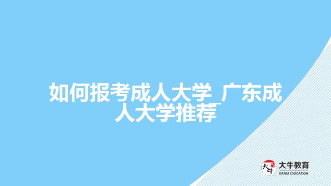 如何報考成人大學(xué)_廣東成人大學(xué)推薦