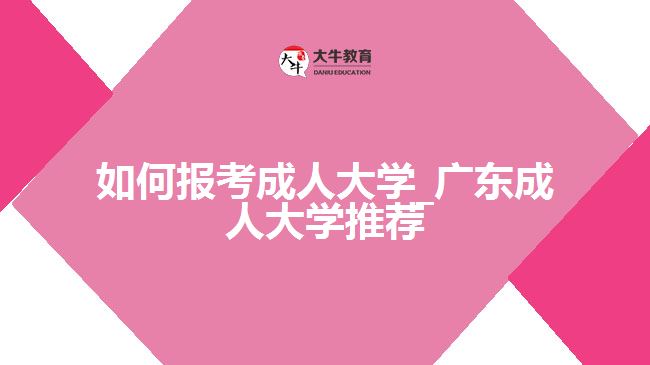 如何報考成人大學(xué)_廣東成人大學(xué)推薦