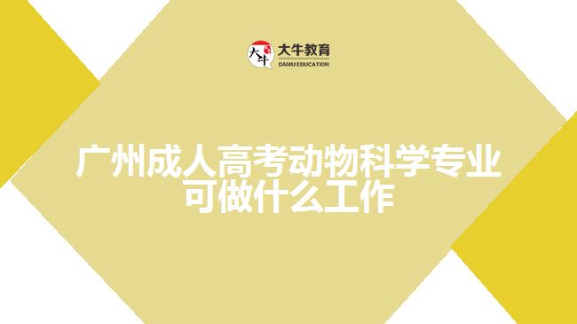 廣州成人高考動物科學專業(yè)可做什么工作