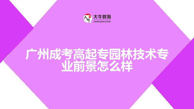 廣州成考高起專園林技術(shù)專業(yè)前景怎么樣