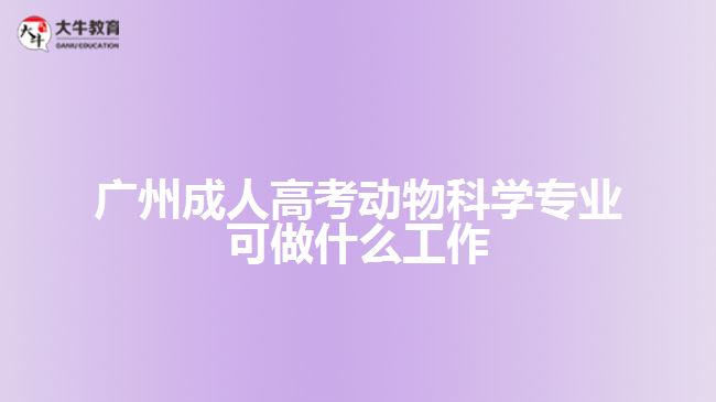 廣州成人高考動物科學(xué)專業(yè)可做什么工作