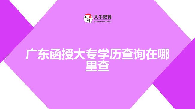 廣東函授大專學(xué)歷查詢?cè)谀睦锊? width=