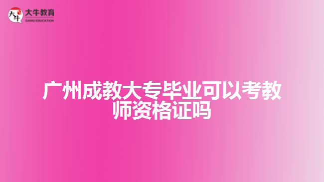 廣州成教大專畢業(yè)可以考教師資格證嗎