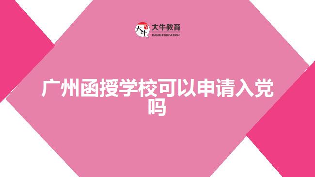 廣州函授學(xué)校可以申請(qǐng)入黨嗎