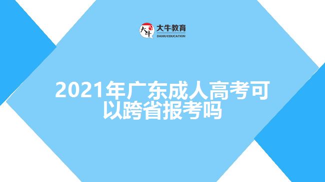 2021年廣東成人高考可以跨省報(bào)考嗎