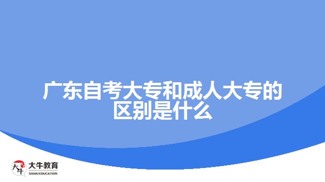 廣東自考大專和成人大專的區(qū)別是什么