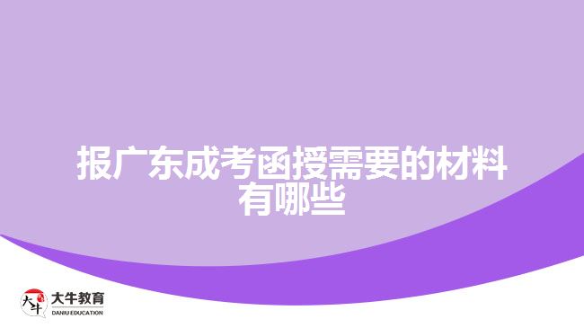 報廣東成考函授需要的材料有哪些