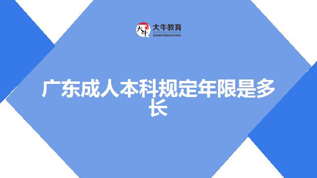 廣東成人本科規(guī)定年限是多長