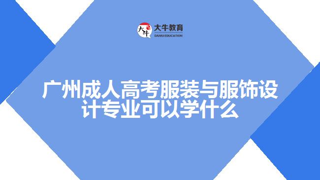 廣州成人高考服裝與服飾設(shè)計專業(yè)可以學(xué)什么