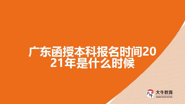 廣東函授本科報(bào)名時間2021年是什么時候