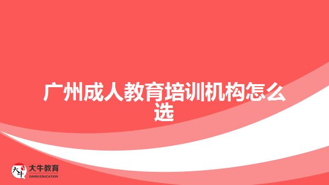 廣州成人教育培訓(xùn)機構(gòu)怎么選