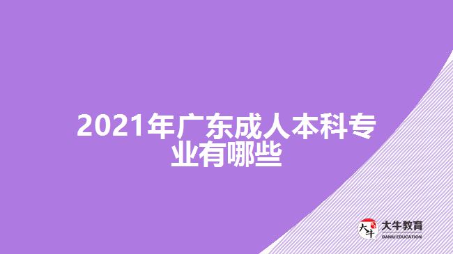 2021年廣東成人本科專業(yè)有哪些