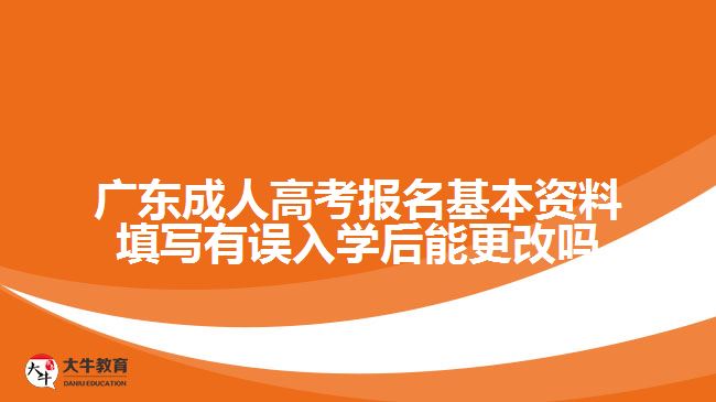 廣東成人高考報名基本資料填寫有誤入學(xué)后能更改嗎