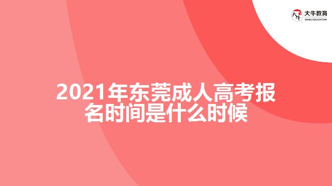 2021年?yáng)|莞成人高考報(bào)名時(shí)間是什么時(shí)候