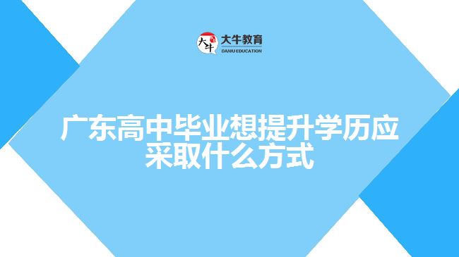 廣東高中畢業(yè)想提升學歷應采取什么方式