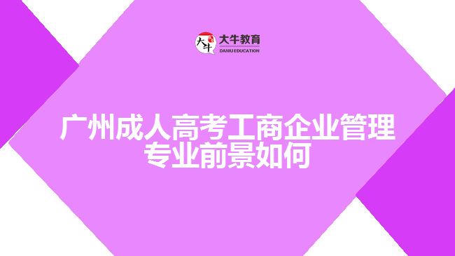 廣州成人高考工商企業(yè)管理專業(yè)前景如何