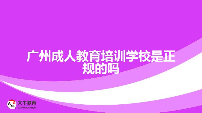 廣州成人教育培訓(xùn)學(xué)校是正規(guī)的嗎