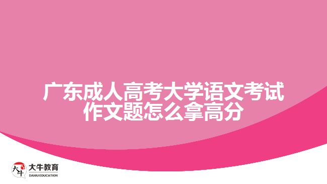 廣東成人高考大學(xué)語文考試作文題怎么拿高分