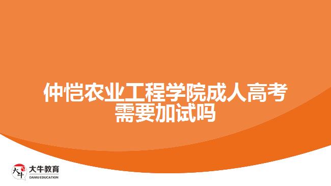 仲愷農(nóng)業(yè)工程學(xué)院成人高考需要加試嗎