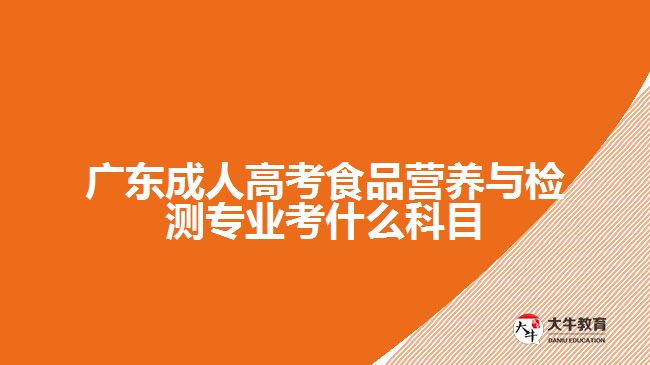 廣東成人高考食品營養(yǎng)與檢測(cè)專業(yè)考什么科目