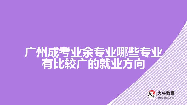 廣州成考業(yè)余專業(yè)哪些專業(yè)有比較廣的就業(yè)方向