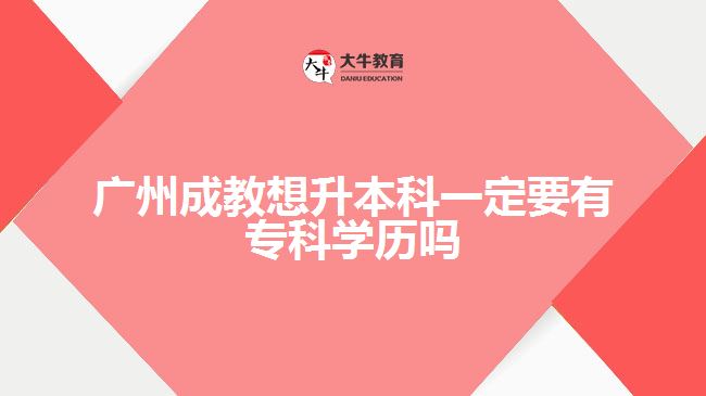 廣州成教想升本科一定要有專科學歷嗎