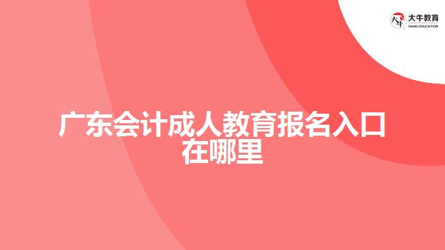 廣東會計(jì)成人教育報名入口在哪里